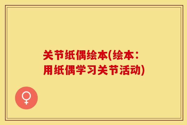 关节纸偶绘本(绘本：用纸偶学习关节活动)