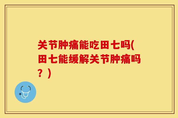 关节肿痛能吃田七吗(田七能缓解关节肿痛吗？)