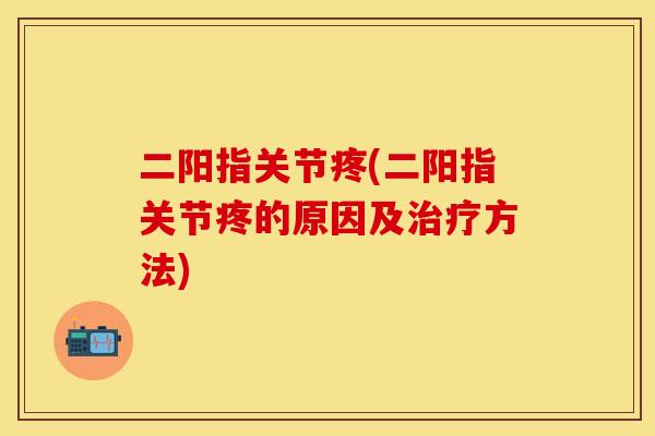 二阳指关节疼(二阳指关节疼的原因及治疗方法)