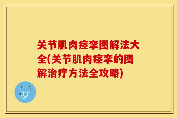 关节肌肉痉挛图解法大全(关节肌肉痉挛的图解治疗方法全攻略)