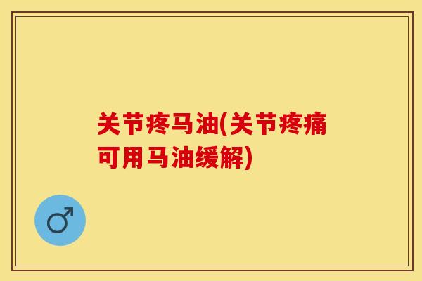 关节疼马油(关节疼痛可用马油缓解)
