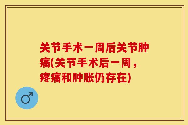 关节手术一周后关节肿痛(关节手术后一周，疼痛和肿胀仍存在)