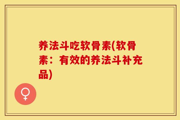 养法斗吃软骨素(软骨素：有效的养法斗补充品)