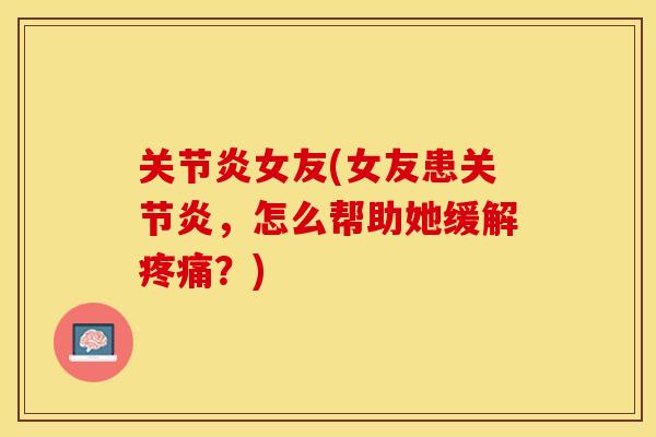 关节炎女友(女友患关节炎，怎么帮助她缓解疼痛？)