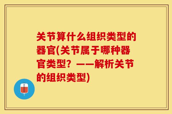 关节算什么组织类型的器官(关节属于哪种器官类型？——解析关节的组织类型)
