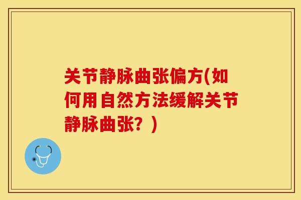 关节静脉曲张偏方(如何用自然方法缓解关节静脉曲张？)