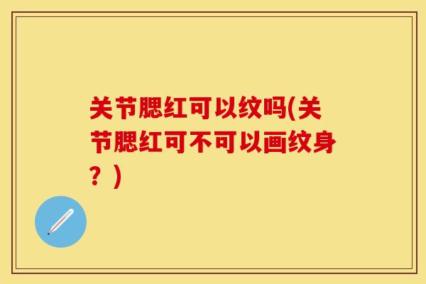 关节腮红可以纹吗(关节腮红可不可以画纹身？)