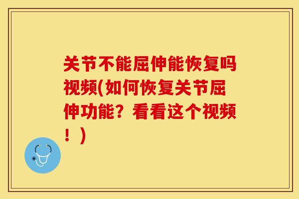 关节不能屈伸能恢复吗视频(如何恢复关节屈伸功能？看看这个视频！)
