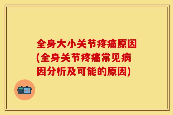 全身大小关节原因(全身关节常见因分析及可能的原因)