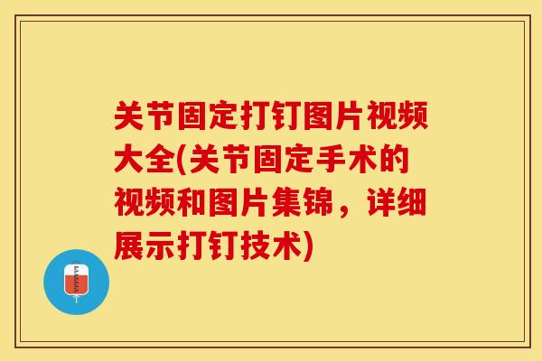 关节固定打钉图片视频大全(关节固定手术的视频和图片集锦，详细展示打钉技术)