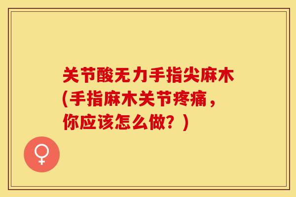 关节酸无力手指尖麻木(手指麻木关节疼痛，你应该怎么做？)