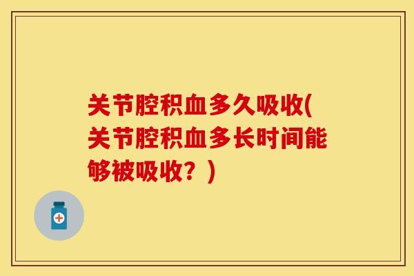 关节腔积血多久吸收(关节腔积血多长时间能够被吸收？)