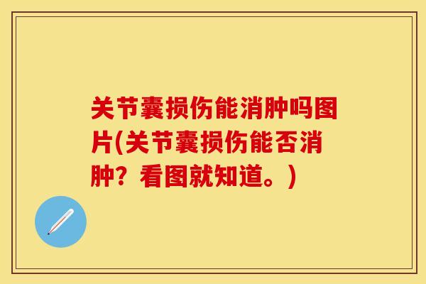 关节囊损伤能消肿吗图片(关节囊损伤能否消肿?看图就知道。) 关节囊损伤能消肿吗图片(关节囊损伤能否消肿?看图就知道。)
