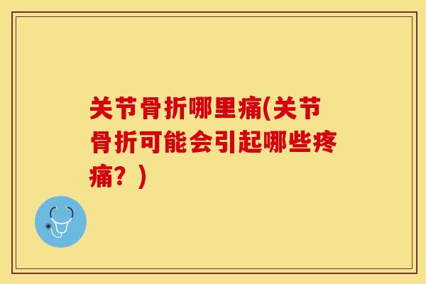 关节骨折哪里痛(关节骨折可能会引起哪些疼痛？)