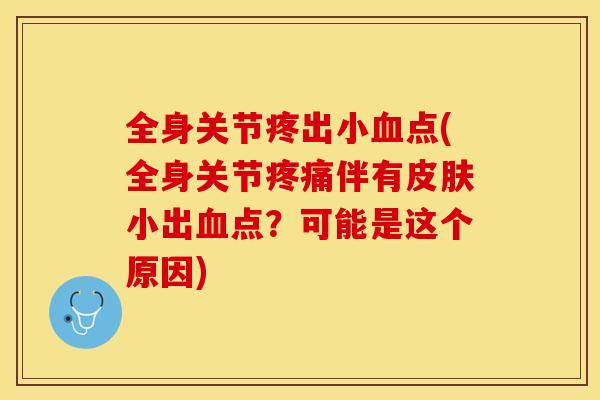 全身关节疼出小点(全身关节伴有小出点?可能是这个原因) 全身关节疼出小点(全身关节伴有小出点?可能是这个原因)
