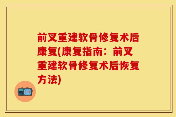 前叉重建软骨修复术后康复(康复指南：前叉重建软骨修复术后恢复方法)