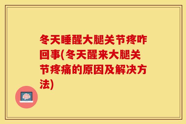 冬天睡醒大腿关节疼咋回事(冬天醒来大腿关节疼痛的原因及解决方法)