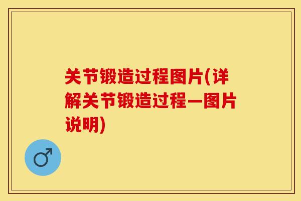 关节锻造过程图片(详解关节锻造过程—图片说明)