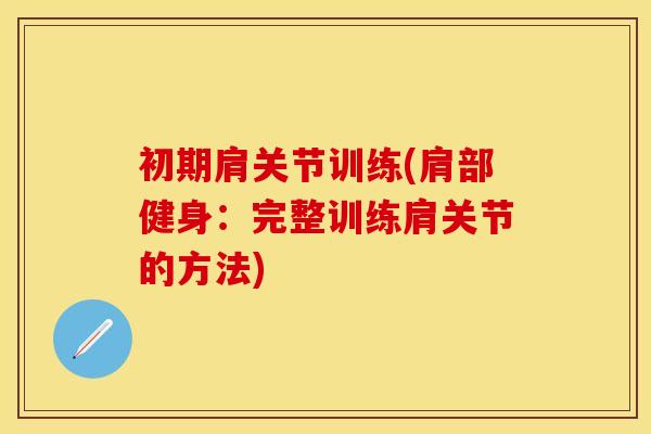 初期肩关节训练(肩部健身：完整训练肩关节的方法)
