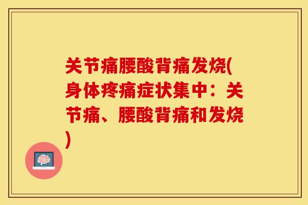 关节痛腰酸背痛发烧(身体疼痛症状集中：关节痛、腰酸背痛和发烧)