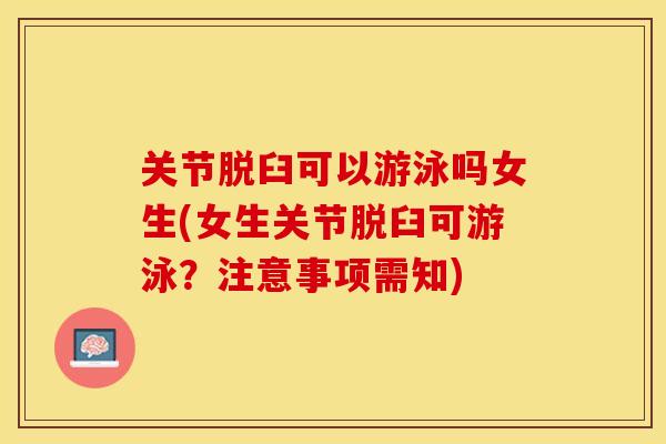 关节脱臼可以游泳吗女生(女生关节脱臼可游泳?注意事项需知) 关节脱臼可以游泳吗女生(女生关节脱臼可游泳?注意事项需知)