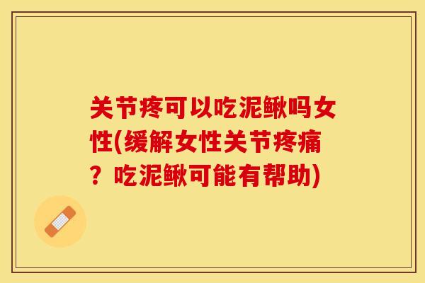 关节疼可以吃泥鳅吗女性(缓解女性关节疼痛？吃泥鳅可能有帮助)
