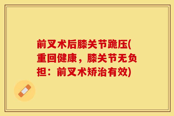 前叉术后膝关节跪压(重回健康，膝关节无负担：前叉术矫治有效)