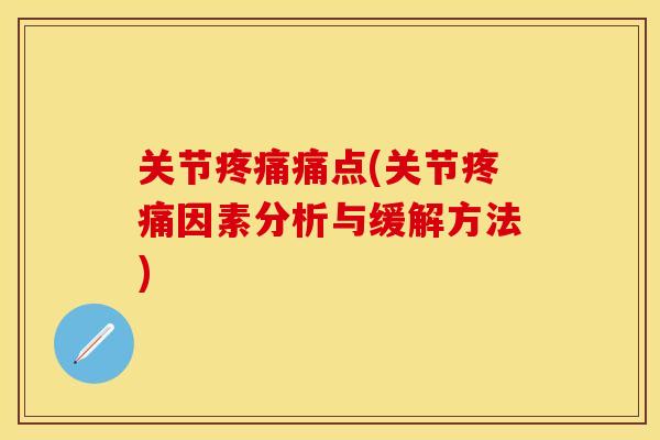 关节疼痛痛点(关节疼痛因素分析与缓解方法)