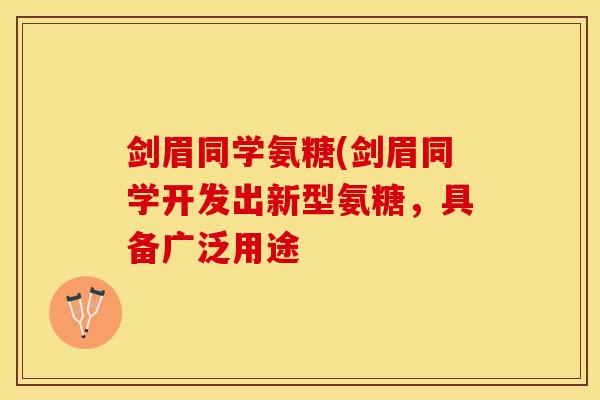 剑眉同学氨糖(剑眉同学开发出新型氨糖，具备广泛用途