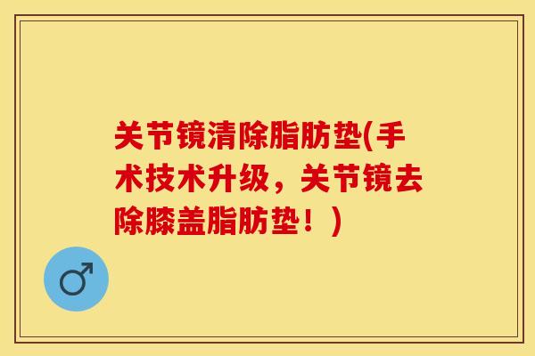 关节镜清除脂肪垫(手术技术升级，关节镜去除膝盖脂肪垫！)