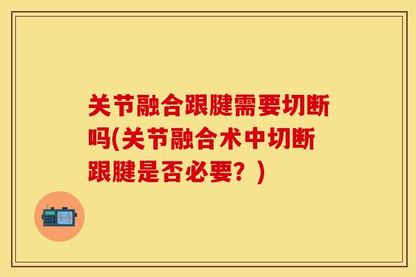 关节融合跟腱需要切断吗(关节融合术中切断跟腱是否必要？)