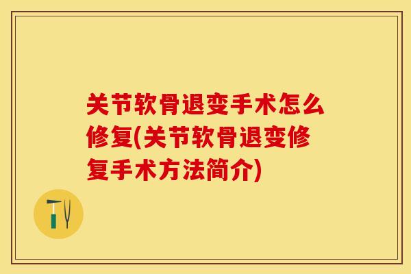关节软骨退变手术怎么修复(关节软骨退变修复手术方法简介)