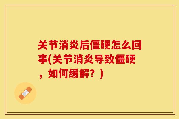 关节消炎后僵硬怎么回事(关节消炎导致僵硬，如何缓解？)