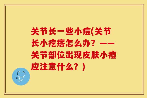 关节长一些小痘(关节长小疙瘩怎么办？——关节部位出现皮肤小痘应注意什么？)