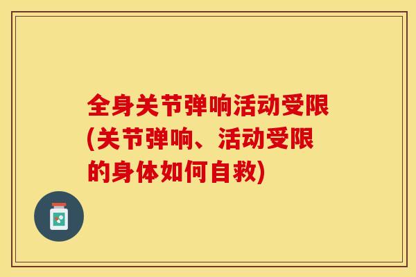 全身关节弹响活动受限(关节弹响、活动受限的身体如何自救)