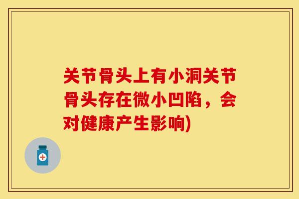 关节骨头上有小洞关节骨头存在微小凹陷,会对健康产生影响) 关节骨头上有小洞关节骨头存在微小凹陷,会对健康产生影响)