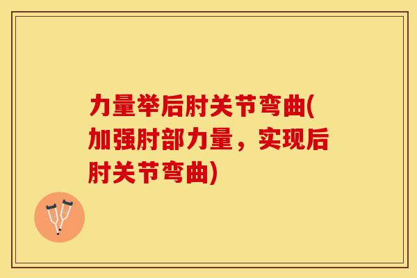力量举后肘关节弯曲(加强肘部力量，实现后肘关节弯曲)