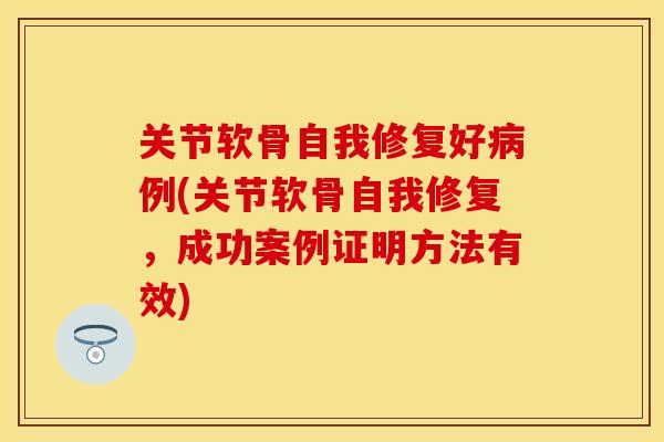 关节软骨自我修复好病例(关节软骨自我修复，成功案例证明方法有效)