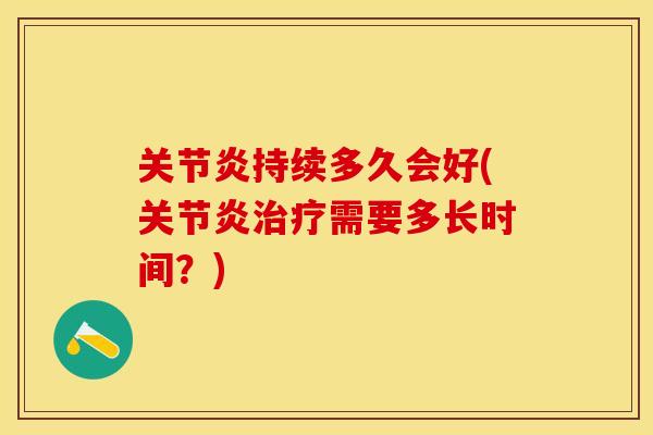 关节炎持续多久会好(关节炎治疗需要多长时间？)