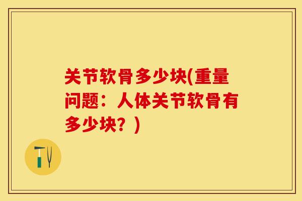 关节软骨多少块(重量问题：人体关节软骨有多少块？)