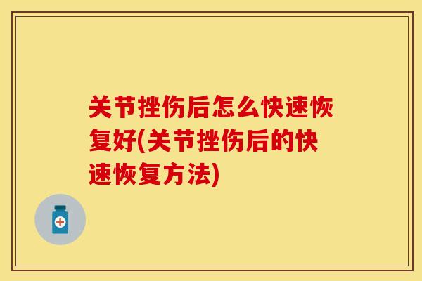 关节挫伤后怎么快速恢复好(关节挫伤后的快速恢复方法)