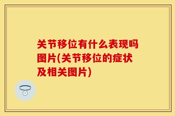 关节移位有什么表现吗图片(关节移位的症状及相关图片) 关节移位有什么表现吗图片(关节移位的症状及相关图片)