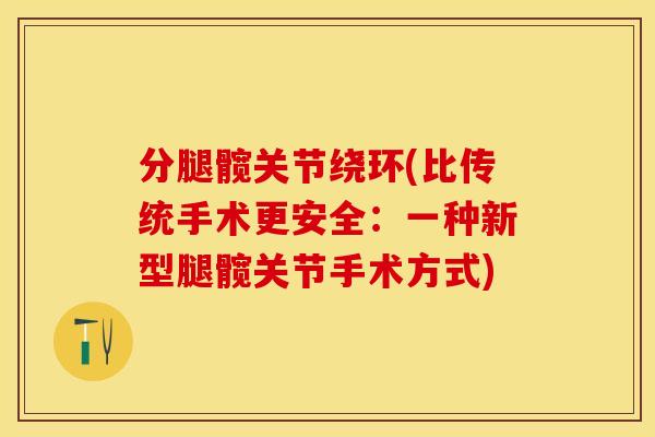 分腿髋关节绕环(比传统手术更安全：一种新型腿髋关节手术方式)