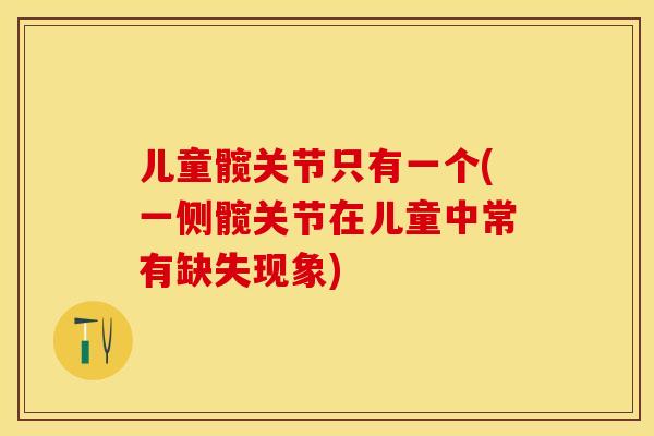 儿童髋关节只有一个(一侧髋关节在儿童中常有缺失现象)