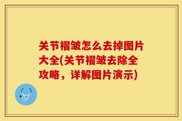 关节褶皱怎么去掉图片大全(关节褶皱去除全攻略，详解图片演示)