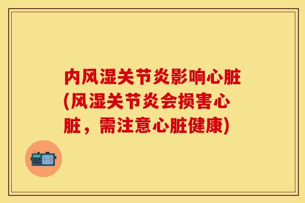 内风湿关节炎影响心脏(风湿关节炎会损害心脏，需注意心脏健康)