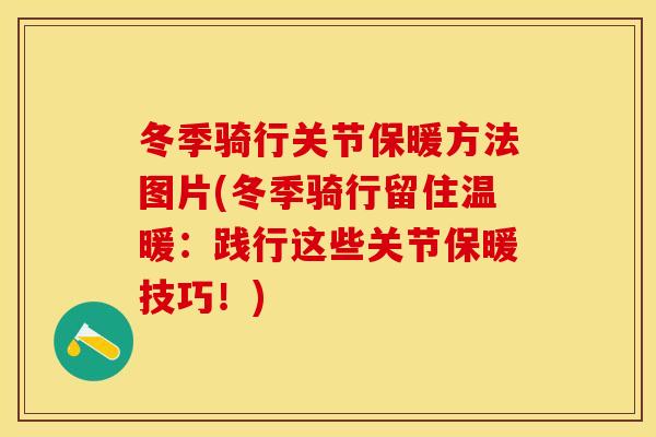 冬季骑行关节保暖方法图片(冬季骑行留住温暖：践行这些关节保暖技巧！)