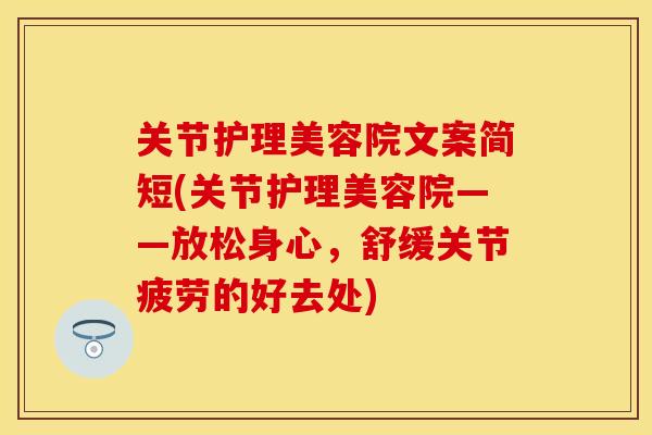 关节护理美容院文案简短(关节护理美容院——放松身心，舒缓关节疲劳的好去处)