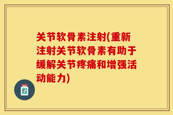 关节软骨素注射(重新注射关节软骨素有助于缓解关节疼痛和增强活动能力)
