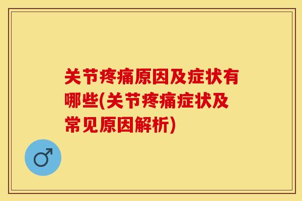 关节疼痛原因及症状有哪些(关节疼痛症状及常见原因解析)
